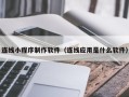 聊城连线小程序制作软件（连线应用是什么软件）