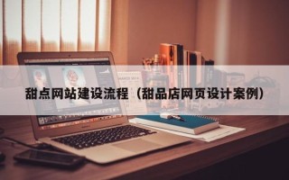 聊城甜点网站建设流程（甜品店网页设计案例）