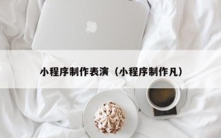 聊城小程序制作表演（小程序制作凡）