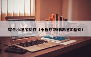 聊城综合小程序制作（小程序制作教程零基础）