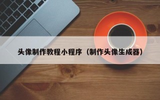 聊城头像制作教程小程序（制作头像生成器）