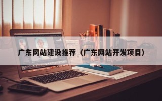 聊城广东网站建设推荐（广东网站开发项目）