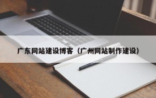 聊城广东网站建设博客（广州网站制作建设）