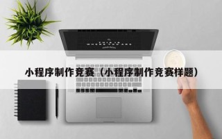 聊城小程序制作竞赛（小程序制作竞赛样题）