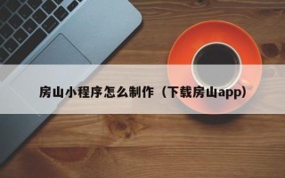 聊城房山小程序怎么制作（下载房山app）