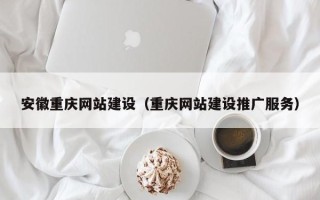 聊城安徽重庆网站建设（重庆网站建设推广服务）