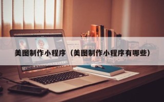 聊城美图制作小程序（美图制作小程序有哪些）