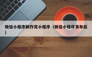 聊城微信小程序制作完小程序（微信小程序发布后）