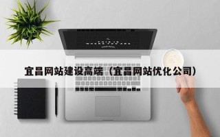 聊城宜昌网站建设高端（宜昌网站优化公司）