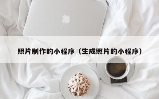 聊城照片制作的小程序（生成照片的小程序）