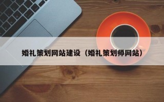 聊城婚礼策划网站建设（婚礼策划师网站）