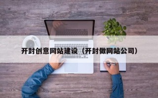 聊城开封创意网站建设（开封做网站公司）